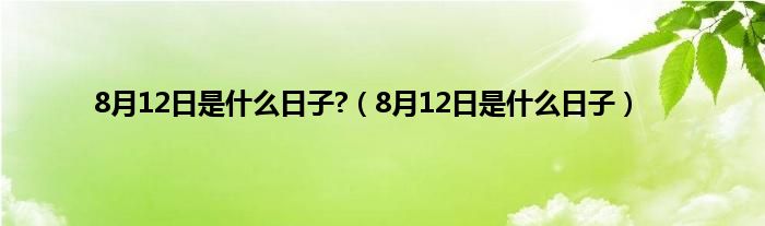 8月12日是是什么日子?（8月12日是是什么日子）