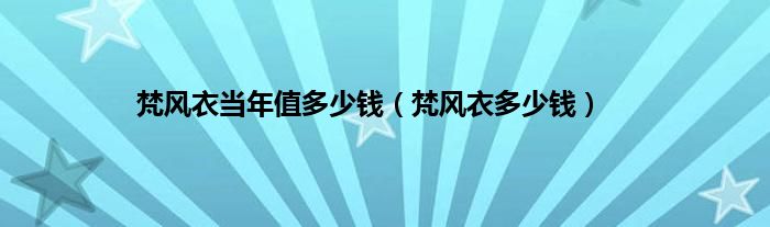 梵风衣当年值多少钱（梵风衣多少钱）