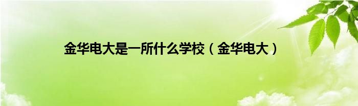 金华电大是一所是什么学校（金华电大）