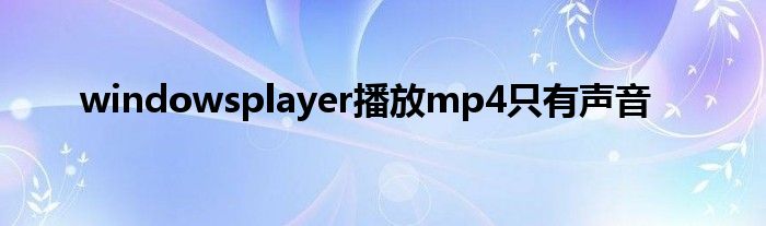 windowsplayer播放mp4只有声音