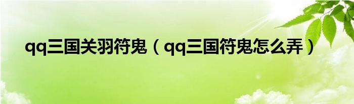 qq三国关羽符鬼（qq三国符鬼怎么弄）