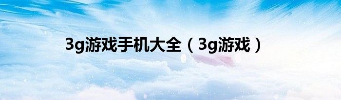 3g游戏手机大全（3g游戏）