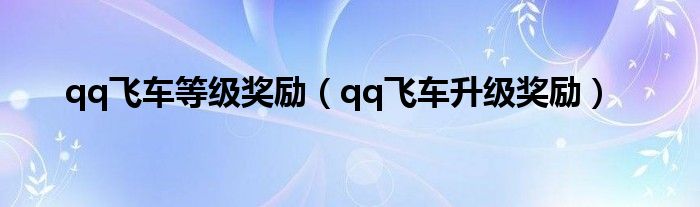 qq飞车等级奖励（qq飞车升级奖励）