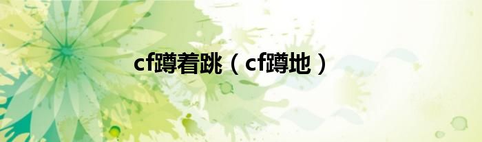 cf蹲着跳（cf蹲地）