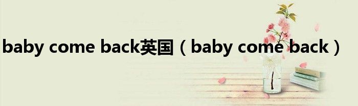 baby come back英国（baby come back）