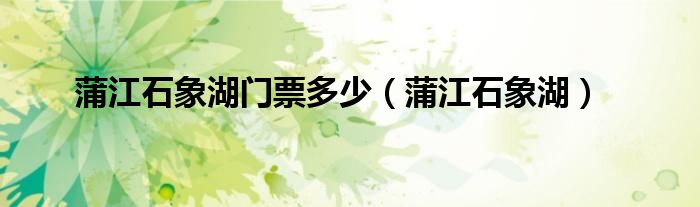 蒲江石象湖门票多少（蒲江石象湖）