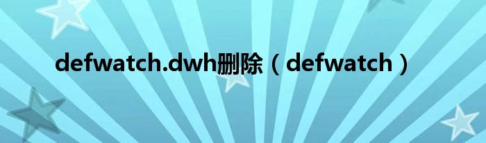 defwatch.dwh删除（defwatch）