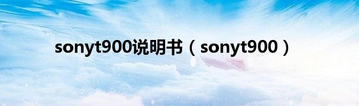 sonyt900说明书（sonyt900）