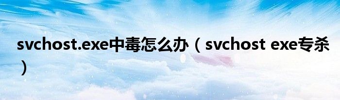 svchost.exe中毒怎么办（svchost exe专杀）