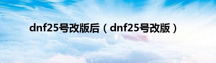 dnf25号改版后（dnf25号改版）