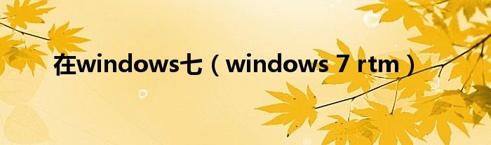 在windows七（windows 7 rtm）