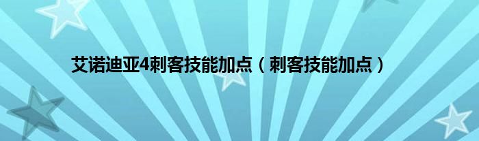 艾诺迪亚4刺客技能加点（刺客技能加点）