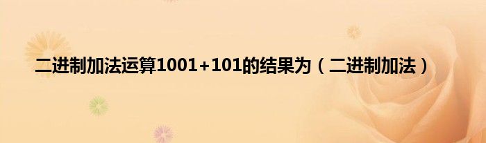 二进制加法运算1001+101的结果为（二进制加法）