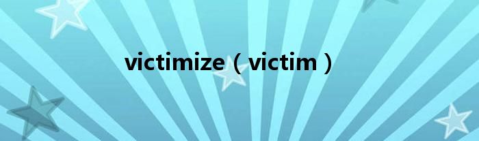 victimize（victim）