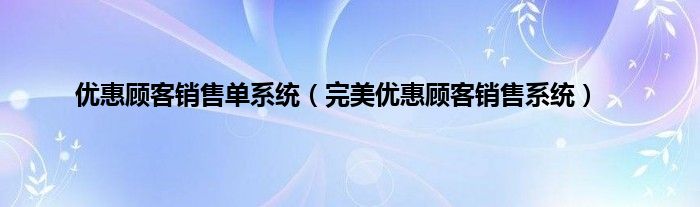 优惠顾客销售单系统（完美优惠顾客销售系统）