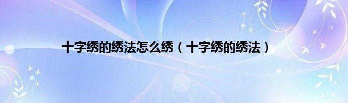 十字绣的绣法怎么绣（十字绣的绣法）