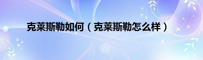 克莱斯勒如何（克莱斯勒怎么样）