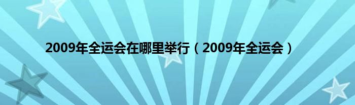 2009年全运会在哪里举行（2009年全运会）