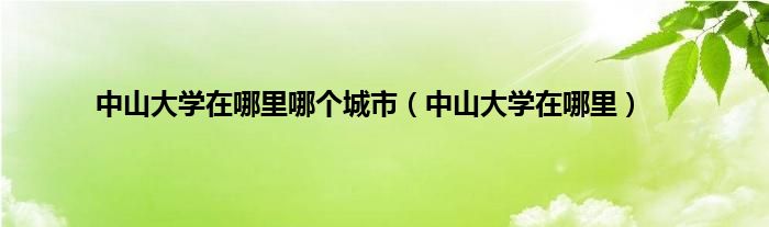 中山大学在哪里哪个城市（中山大学在哪里）