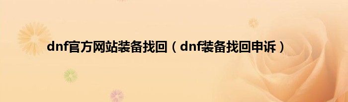 dnf官方网站装备找回（dnf装备找回申诉）