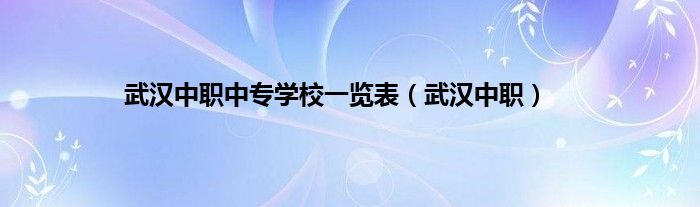 武汉中职中专学校一览表（武汉中职）