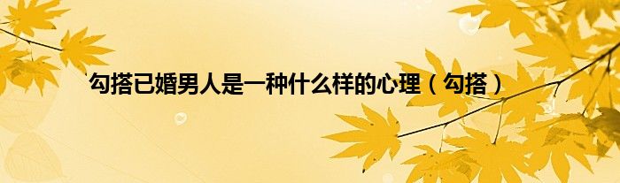 勾搭已婚男人是一种是什么样的心理（勾搭）