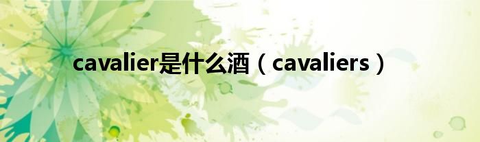 cavalier是是什么酒（cavaliers）