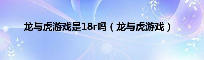 龙与虎游戏是18r吗（龙与虎游戏）