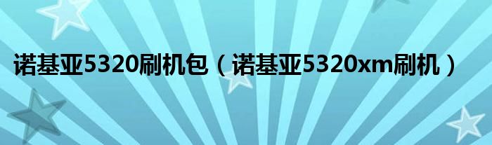 诺基亚5320刷机包（诺基亚5320xm刷机）