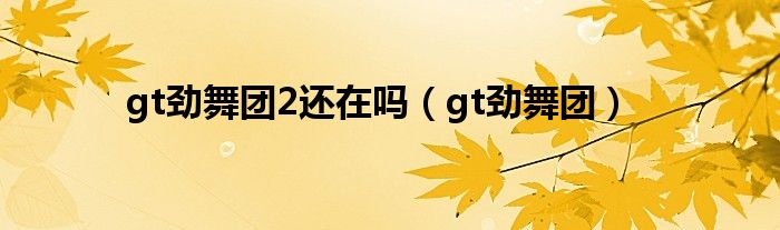 gt劲舞团2还在吗（gt劲舞团）