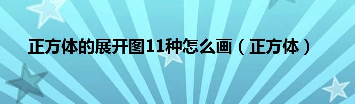 正方体的展开图11种怎么画（正方体）