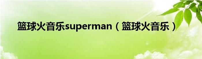 篮球火音乐superman（篮球火音乐）