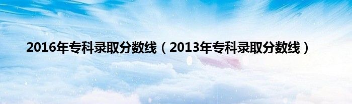 2016年专科录取分数线（2013年专科录取分数线）