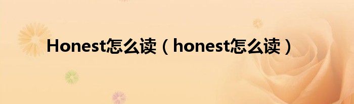 Honest怎么读（honest怎么读）