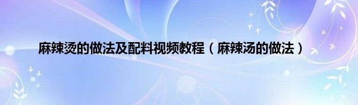 麻辣烫的做法及配料视频教程（麻辣汤的做法）