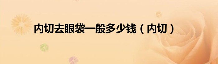 内切去眼袋一般多少钱（内切）