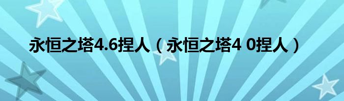 永恒之塔4.6捏人（永恒之塔4 0捏人）