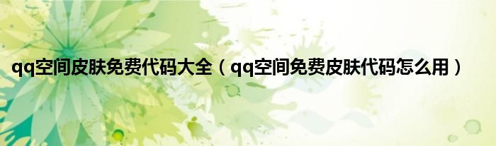 qq空间皮肤免费代码大全（qq空间免费皮肤代码怎么用）