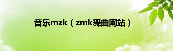 音乐mzk（zmk舞曲网站）