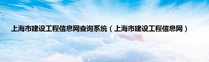 上海市建设工程信息网查询系统（上海市建设工程信息网）