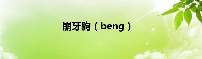 崩牙驹（beng）