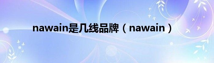 nawain是几线品牌（nawain）