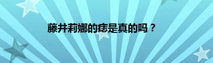 藤井莉娜的痣是真的吗？