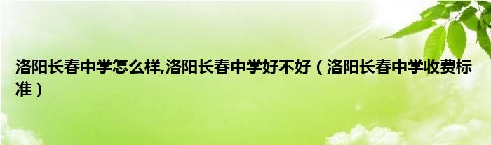 洛阳长春中学怎么样,洛阳长春中学好不好（洛阳长春中学收费标准）