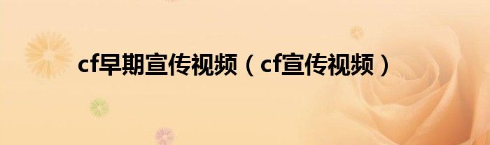 cf早期宣传视频（cf宣传视频）