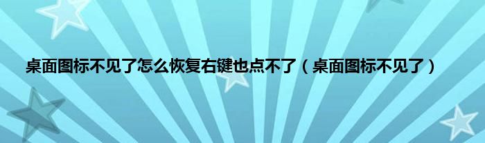 桌面图标不见了怎么恢复右键也点不了（桌面图标不见了）