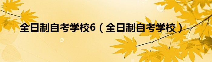 全日制自考学校6（全日制自考学校）