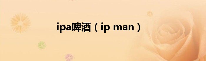 ipa啤酒（ip man）