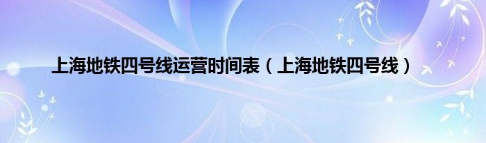 上海地铁四号线运营时间表（上海地铁四号线）