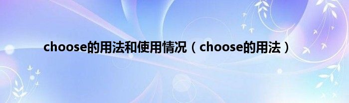 choose的用法和使用情况（choose的用法）